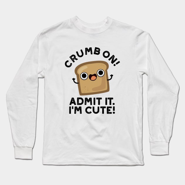 Crumb On Admit It I'm Cute Bread Pun Long Sleeve T-Shirt by punnybone